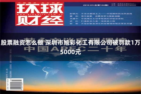 股票融资怎么做 深圳市旭彩化工有限公司被罚款1万5000元