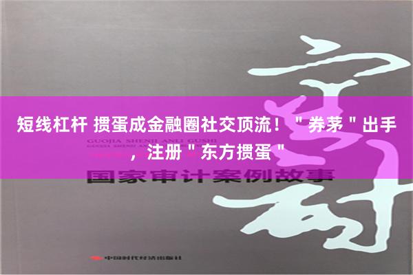 短线杠杆 掼蛋成金融圈社交顶流！＂券茅＂出手，注册＂东方掼蛋＂