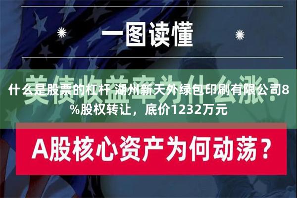 什么是股票的杠杆 湖州新天外绿包印刷有限公司8%股权转让，底价1232万元