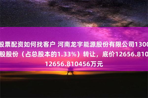 股票配资如何找客户 河南龙宇能源股份有限公司1300.0277万股股份（占总股本的1.33%）转让，底价12656.810456万元