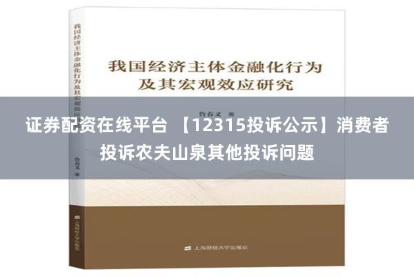 证券配资在线平台 【12315投诉公示】消费者投诉农夫山泉其他投诉问题