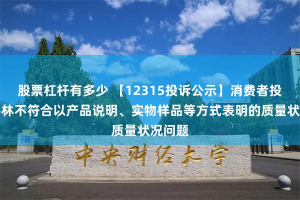 股票杠杆有多少 【12315投诉公示】消费者投诉大参林不符合以产品说明、实物样品等方式表明的质量状况问题