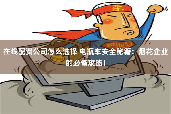 在线配资公司怎么选择 电瓶车安全秘籍：烟花企业的必备攻略！