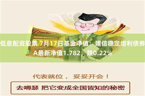 低息配资股票 7月17日基金净值：建信稳定增利债券A最新净值1.782，跌0.22%