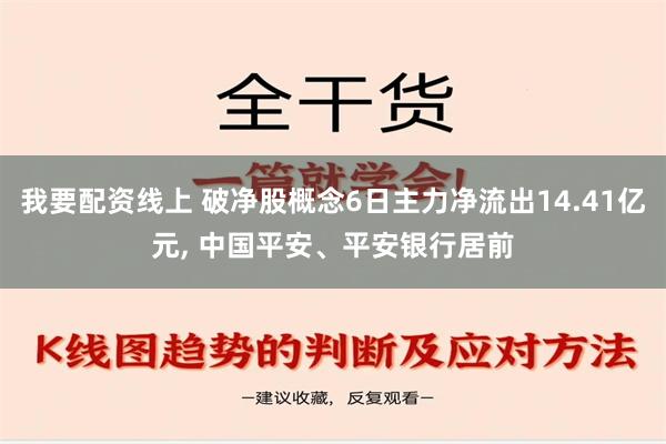 我要配资线上 破净股概念6日主力净流出14.41亿元, 中国平安、平安银行居前