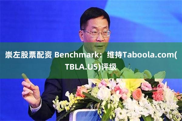 崇左股票配资 Benchmark：维持Taboola.com(TBLA.US)评级