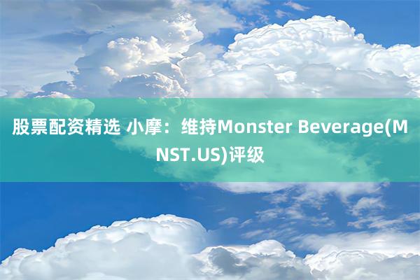 股票配资精选 小摩：维持Monster Beverage(MNST.US)评级