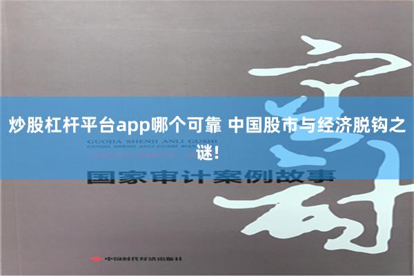 炒股杠杆平台app哪个可靠 中国股市与经济脱钩之谜!