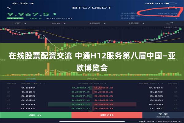 在线股票配资交流 中通H12服务第八届中国—亚欧博览会
