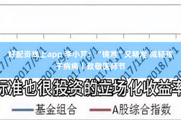 好配资线上app 李小芹：“镜准”又精准 减轻孩子病痛丨致敬医师节