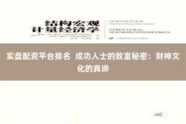 实盘配资平台排名  成功人士的致富秘密：财神文化的真谛