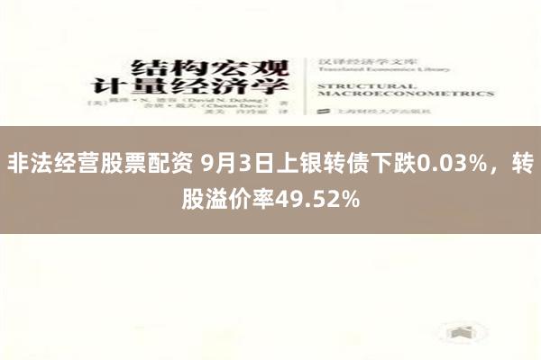 非法经营股票配资 9月3日上银转债下跌0.03%，转股溢价率49.52%