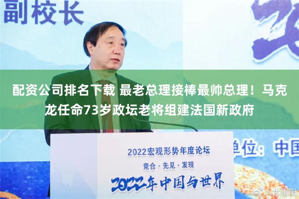 配资公司排名下载 最老总理接棒最帅总理！马克龙任命73岁政坛老将组建法国新政府