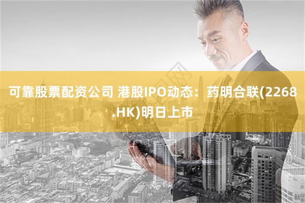 可靠股票配资公司 港股IPO动态：药明合联(2268.HK)明日上市