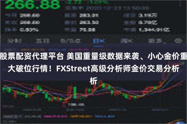 股票配资代理平台 美国重量级数据来袭、小心金价重大破位行情！FXStreet高级分析师金价交易分析