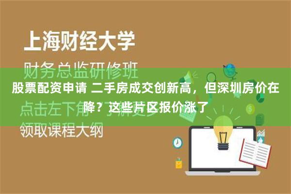 股票配资申请 二手房成交创新高，但深圳房价在降？这些片区报价涨了