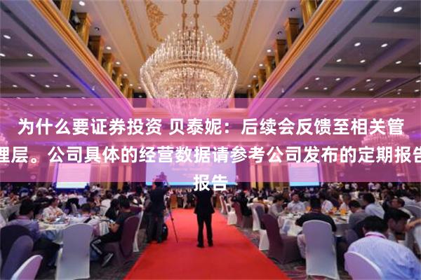 为什么要证券投资 贝泰妮：后续会反馈至相关管理层。公司具体的经营数据请参考公司发布的定期报告