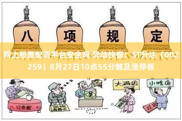 网上股票配资平台安全吗 异动快报：ST升达（002259）8月27日10点55分触及涨停板