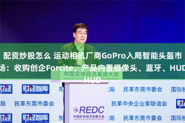 配资炒股怎么 运动相机厂商GoPro入局智能头盔市场：收购创企Forcite，产品内置摄像头、蓝牙、HUD