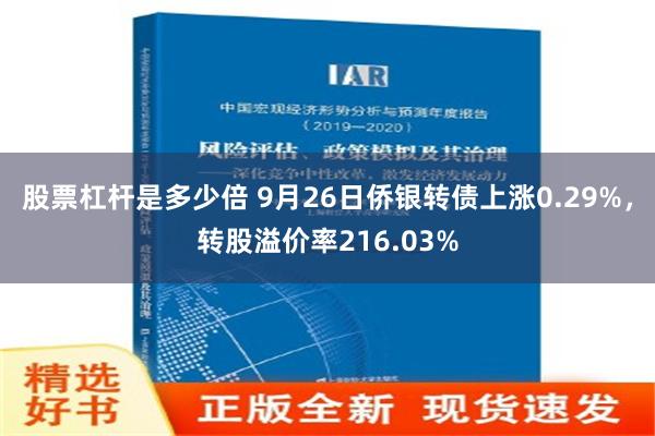 股票杠杆是多少倍 9月26日侨银转债上涨0.29%，转股溢价率216.03%