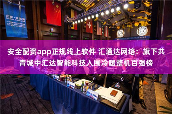 安全配资app正规线上软件 汇通达网络：旗下共青城中汇达智能科技入围冷暖整机百强榜