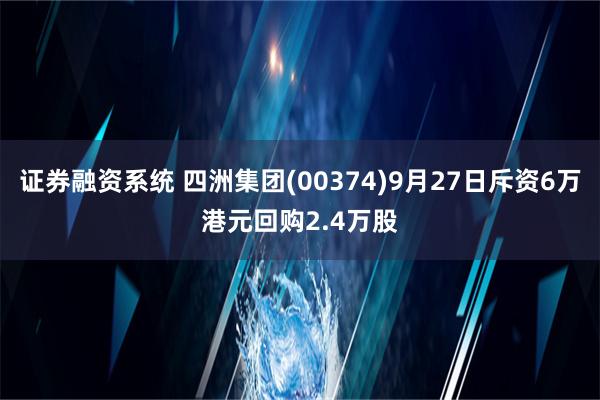 证券融资系统 四洲集团(00374)9月27日斥资6万港元回购2.4万股