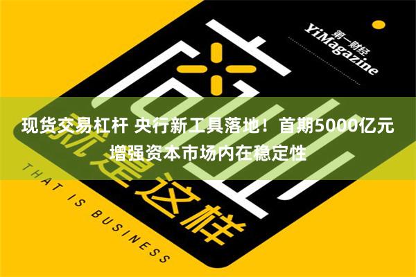 现货交易杠杆 央行新工具落地！首期5000亿元增强资本市场内在稳定性