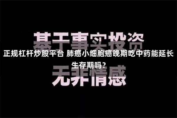 正规杠杆炒股平台 肺癌小细胞癌晚期吃中药能延长生存期吗？