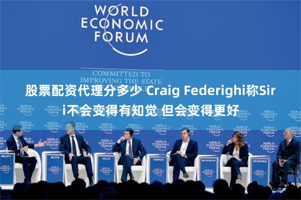 股票配资代理分多少 Craig Federighi称Siri不会变得有知觉 但会变得更好