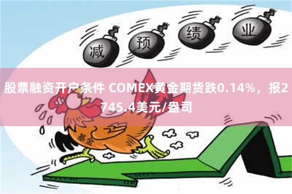 股票融资开户条件 COMEX黄金期货跌0.14%，报2745.4美元/盎司