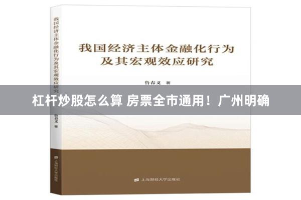 杠杆炒股怎么算 房票全市通用！广州明确