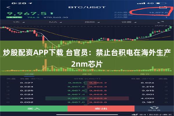 炒股配资APP下载 台官员：禁止台积电在海外生产2nm芯片