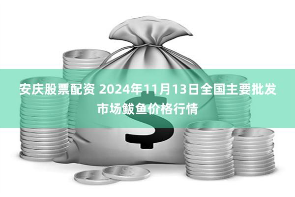 安庆股票配资 2024年11月13日全国主要批发市场鲅鱼价格行情