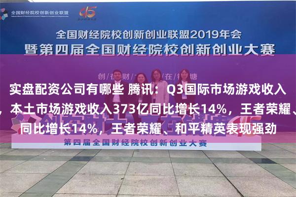 实盘配资公司有哪些 腾讯：Q3国际市场游戏收入145亿同比增长9%，本土市场游戏收入373亿同比增长14%，王者荣耀、和平精英表现强劲