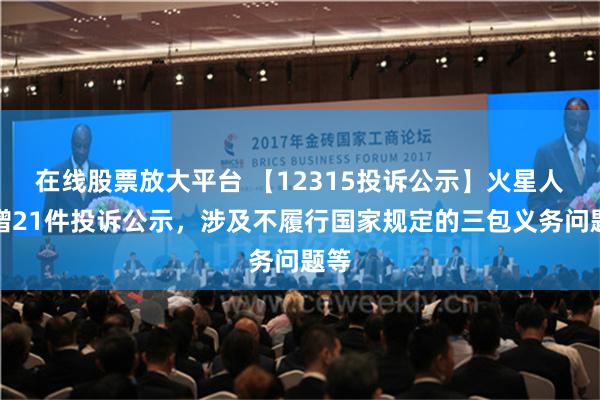 在线股票放大平台 【12315投诉公示】火星人新增21件投诉公示，涉及不履行国家规定的三包义务问题等