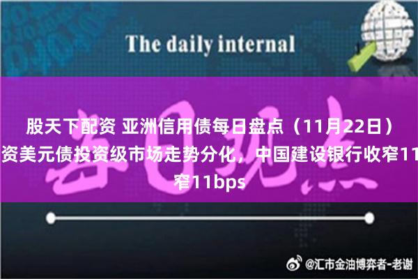 股天下配资 亚洲信用债每日盘点（11月22日）：中资美元债投资级市场走势分化，中国建设银行收窄11bps