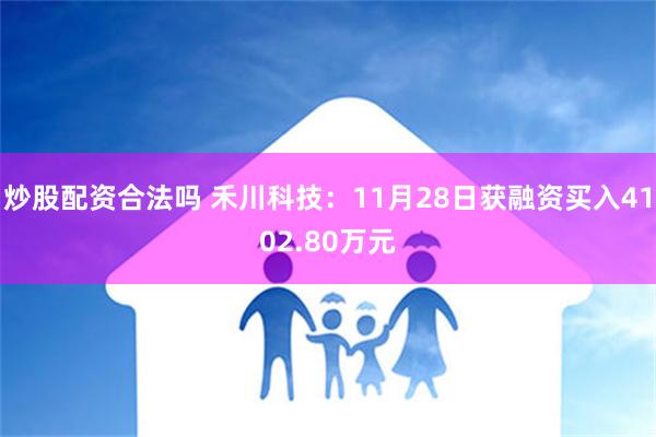 炒股配资合法吗 禾川科技：11月28日获融资买入4102.80万元