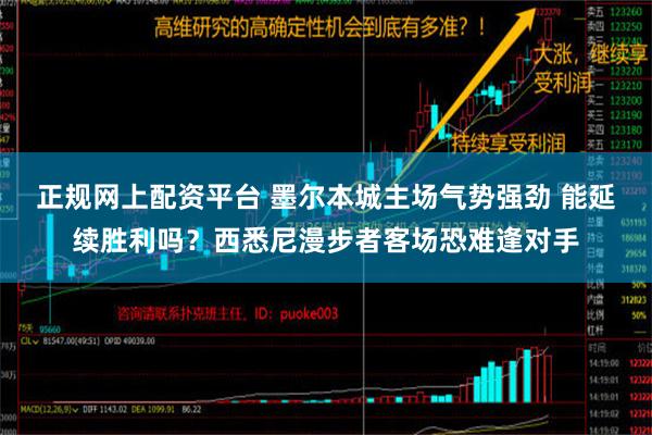 正规网上配资平台 墨尔本城主场气势强劲 能延续胜利吗？西悉尼漫步者客场恐难逢对手