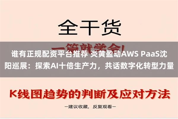 谁有正规配资平台推荐 炎黄盈动AWS PaaS沈阳巡展：探索AI十倍生产力，共话数字化转型力量