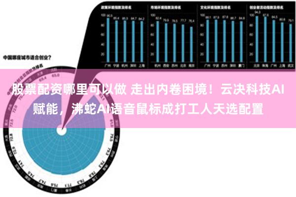 股票配资哪里可以做 走出内卷困境！云决科技AI赋能，沸蛇AI语音鼠标成打工人天选配置