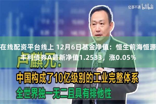 在线配资平台线上 12月6日基金净值：恒生前海恒源丰利债券A最新净值1.2533，涨0.05%