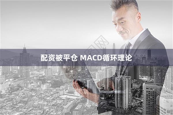 配资被平仓 MACD循环理论