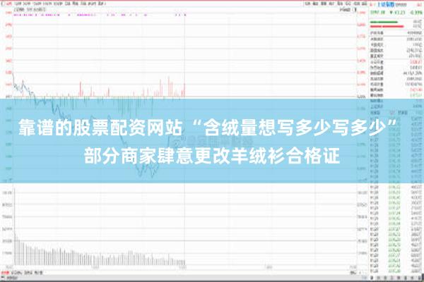靠谱的股票配资网站 “含绒量想写多少写多少” 部分商家肆意更改羊绒衫合格证