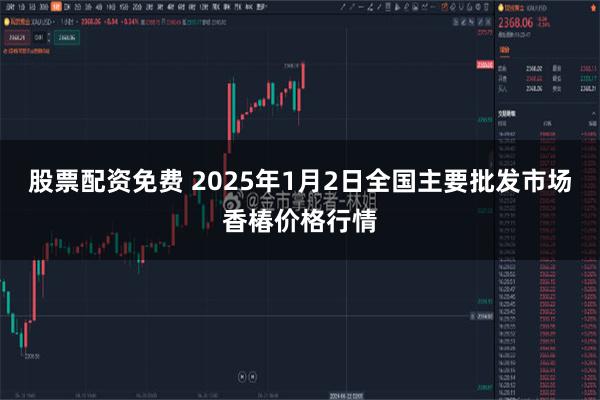 股票配资免费 2025年1月2日全国主要批发市场香椿价格行情