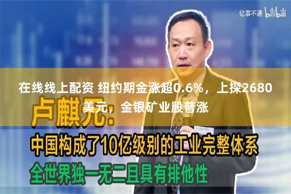 在线线上配资 纽约期金涨超0.6%，上探2680美元，金银矿业股普涨