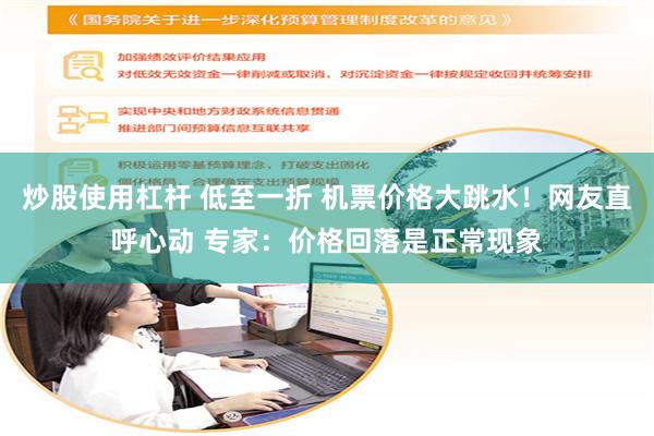 炒股使用杠杆 低至一折 机票价格大跳水！网友直呼心动 专家：价格回落是正常现象